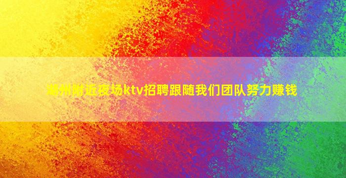 湖州附近夜场ktv招聘跟随我们团队努力赚钱